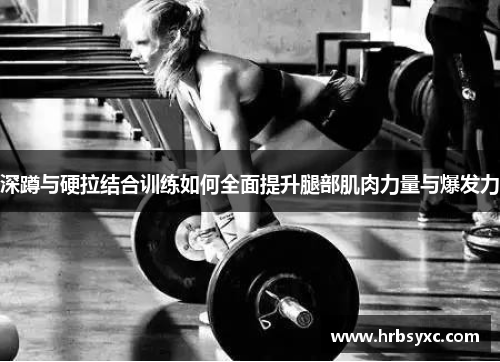 深蹲与硬拉结合训练如何全面提升腿部肌肉力量与爆发力