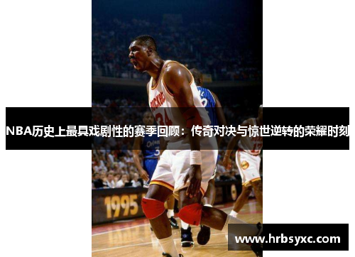 NBA历史上最具戏剧性的赛季回顾：传奇对决与惊世逆转的荣耀时刻