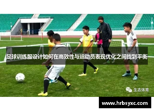 足球训练服设计如何在高效性与运动员表现优化之间找到平衡