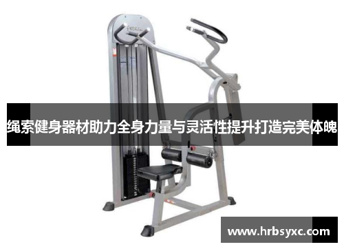 绳索健身器材助力全身力量与灵活性提升打造完美体魄