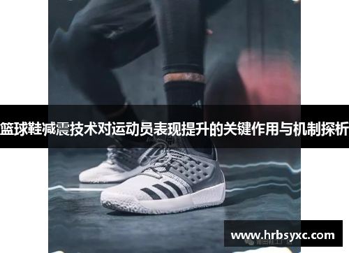 篮球鞋减震技术对运动员表现提升的关键作用与机制探析