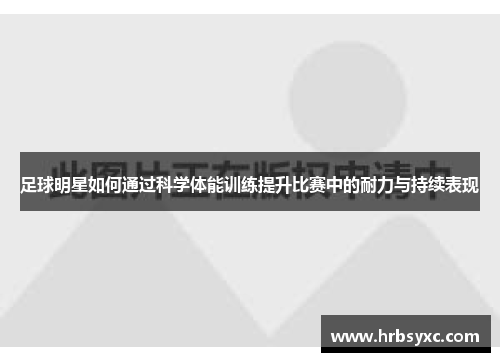 足球明星如何通过科学体能训练提升比赛中的耐力与持续表现