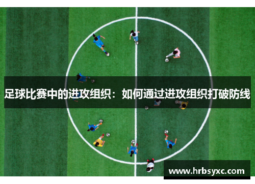 足球比赛中的进攻组织：如何通过进攻组织打破防线