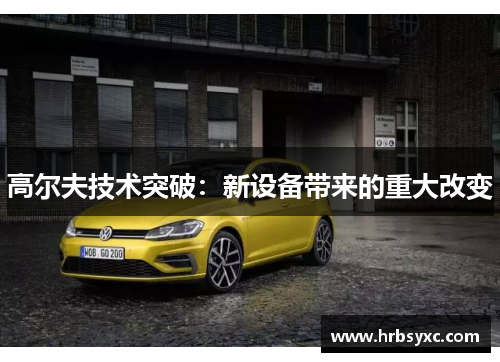 高尔夫技术突破：新设备带来的重大改变